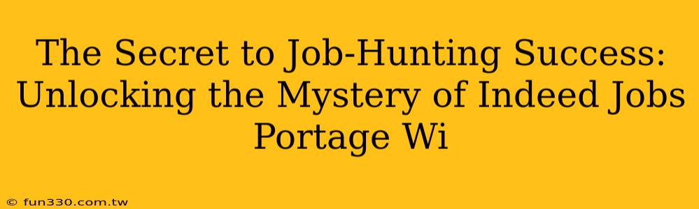 The Secret to Job-Hunting Success: Unlocking the Mystery of Indeed Jobs Portage Wi