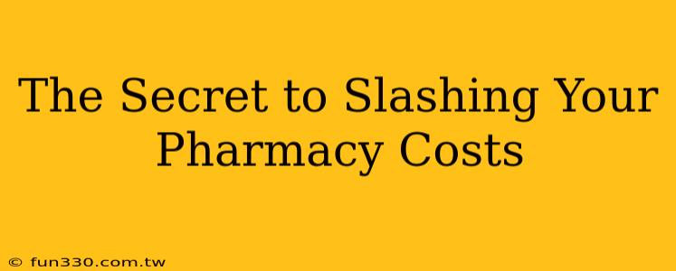 The Secret to Slashing Your Pharmacy Costs