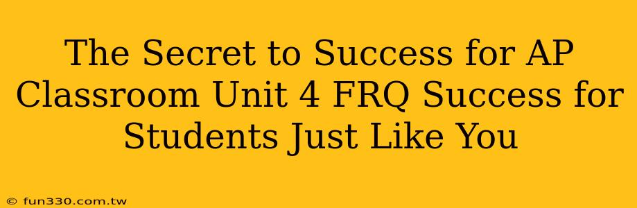 The Secret to Success for AP Classroom Unit 4 FRQ Success for Students Just Like You