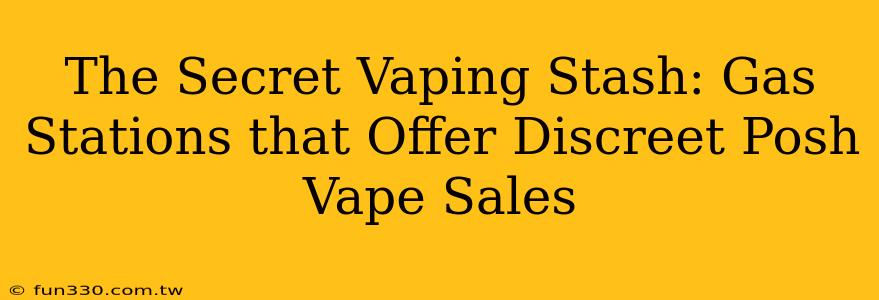 The Secret Vaping Stash: Gas Stations that Offer Discreet Posh Vape Sales