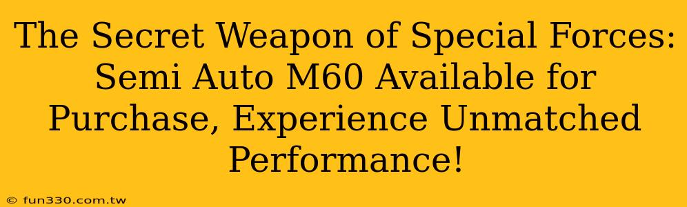 The Secret Weapon of Special Forces: Semi Auto M60 Available for Purchase, Experience Unmatched Performance!