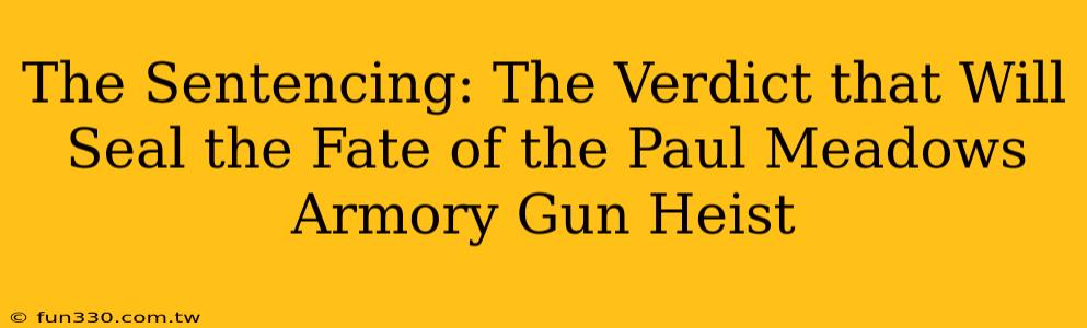 The Sentencing: The Verdict that Will Seal the Fate of the Paul Meadows Armory Gun Heist