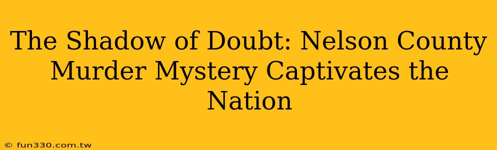 The Shadow of Doubt: Nelson County Murder Mystery Captivates the Nation