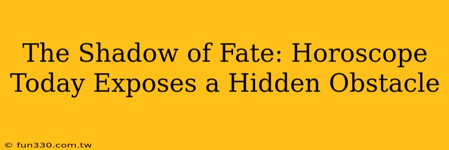 The Shadow of Fate: Horoscope Today Exposes a Hidden Obstacle