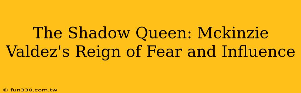 The Shadow Queen: Mckinzie Valdez's Reign of Fear and Influence