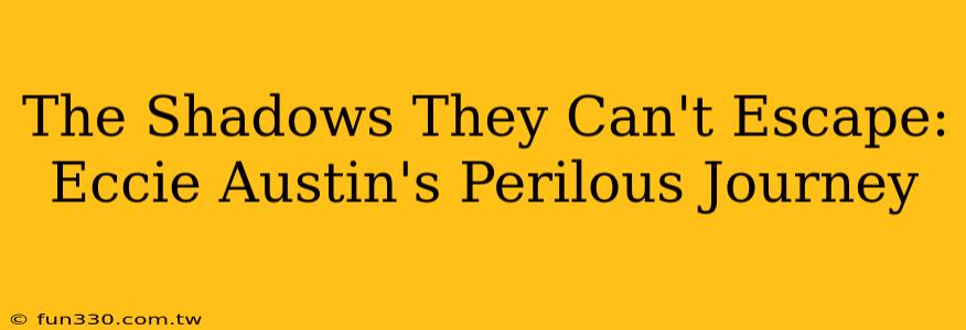 The Shadows They Can't Escape: Eccie Austin's Perilous Journey