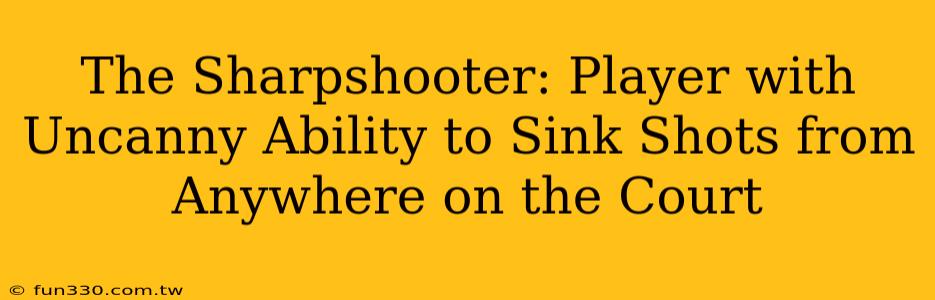 The Sharpshooter: Player with Uncanny Ability to Sink Shots from Anywhere on the Court