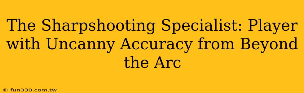 The Sharpshooting Specialist: Player with Uncanny Accuracy from Beyond the Arc