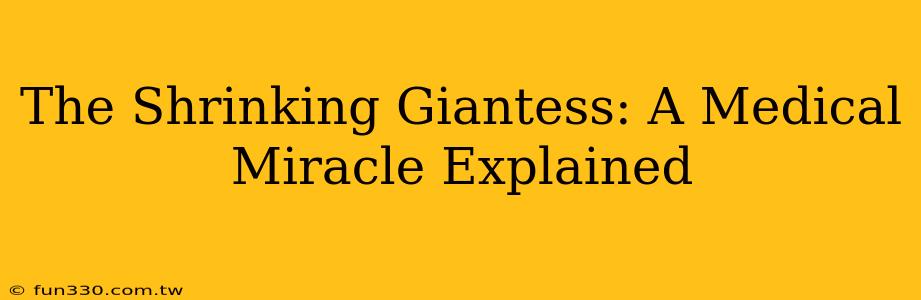 The Shrinking Giantess: A Medical Miracle Explained