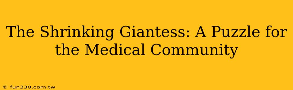 The Shrinking Giantess: A Puzzle for the Medical Community