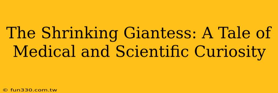 The Shrinking Giantess: A Tale of Medical and Scientific Curiosity