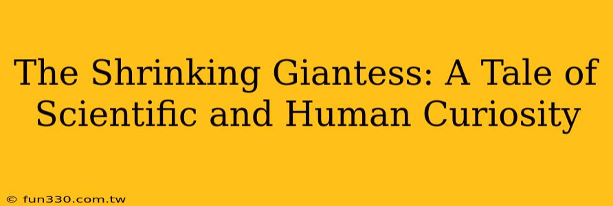 The Shrinking Giantess: A Tale of Scientific and Human Curiosity