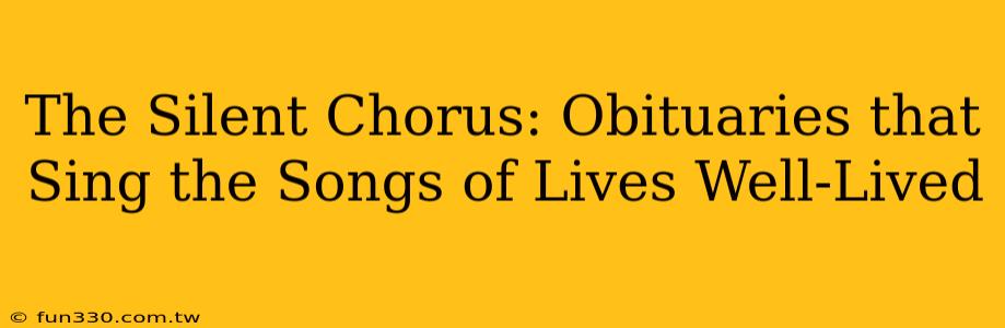 The Silent Chorus: Obituaries that Sing the Songs of Lives Well-Lived