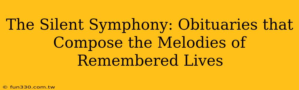 The Silent Symphony: Obituaries that Compose the Melodies of Remembered Lives