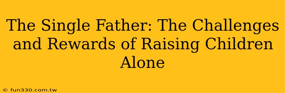 The Single Father: The Challenges and Rewards of Raising Children Alone