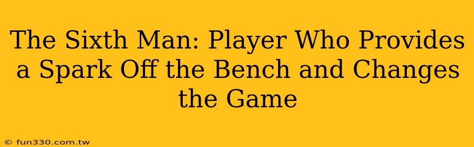 The Sixth Man: Player Who Provides a Spark Off the Bench and Changes the Game