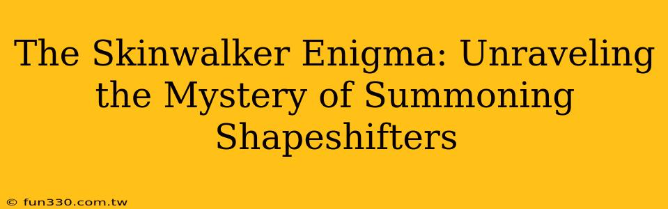 The Skinwalker Enigma: Unraveling the Mystery of Summoning Shapeshifters