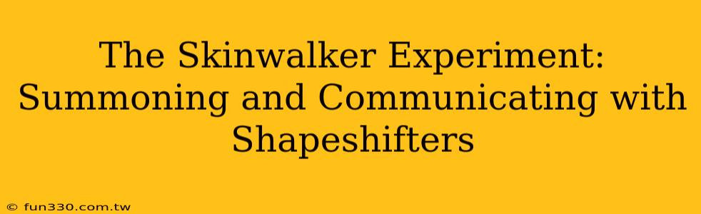 The Skinwalker Experiment: Summoning and Communicating with Shapeshifters