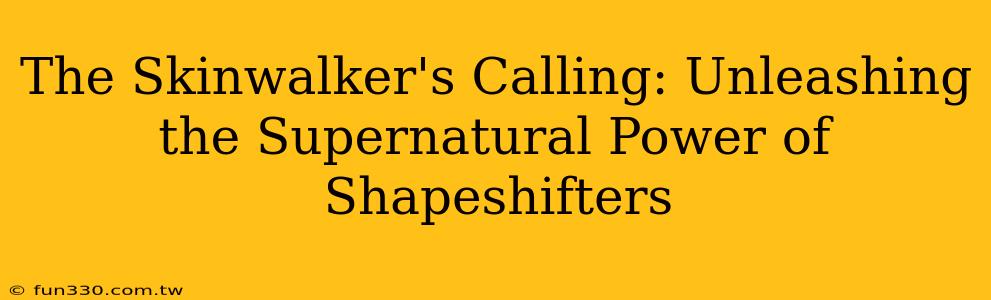 The Skinwalker's Calling: Unleashing the Supernatural Power of Shapeshifters