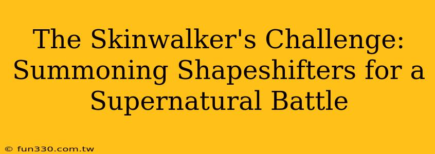 The Skinwalker's Challenge: Summoning Shapeshifters for a Supernatural Battle