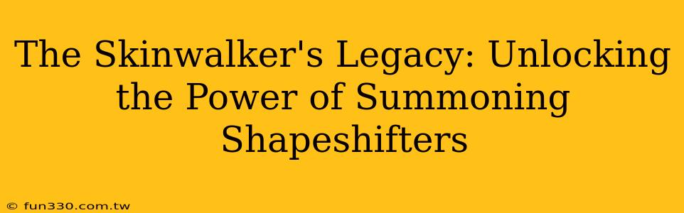 The Skinwalker's Legacy: Unlocking the Power of Summoning Shapeshifters