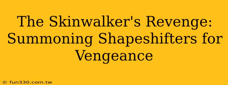 The Skinwalker's Revenge: Summoning Shapeshifters for Vengeance