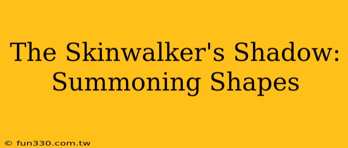 The Skinwalker's Shadow: Summoning Shapes