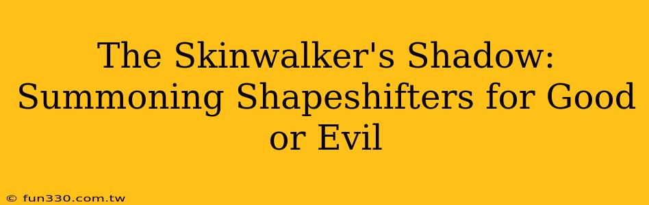 The Skinwalker's Shadow: Summoning Shapeshifters for Good or Evil