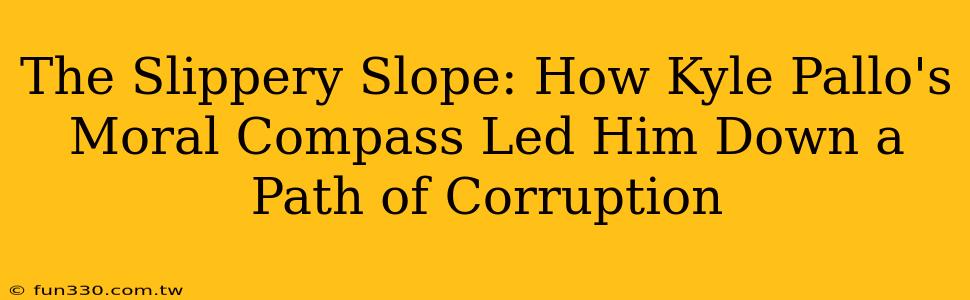 The Slippery Slope: How Kyle Pallo's Moral Compass Led Him Down a Path of Corruption