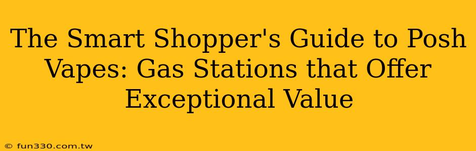 The Smart Shopper's Guide to Posh Vapes: Gas Stations that Offer Exceptional Value