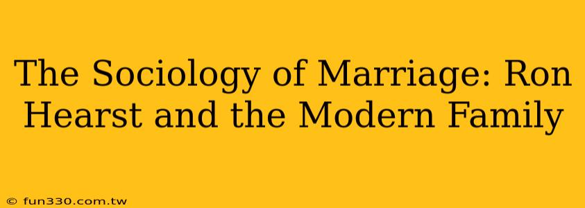 The Sociology of Marriage: Ron Hearst and the Modern Family