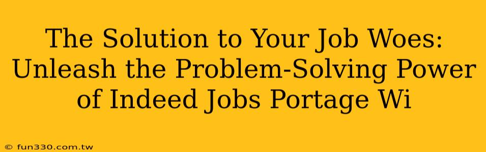 The Solution to Your Job Woes: Unleash the Problem-Solving Power of Indeed Jobs Portage Wi