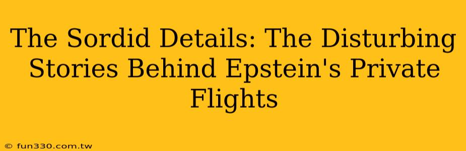 The Sordid Details: The Disturbing Stories Behind Epstein's Private Flights