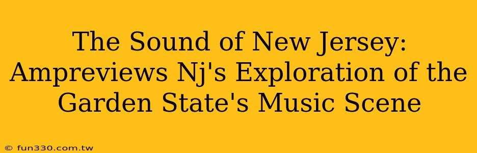 The Sound of New Jersey: Ampreviews Nj's Exploration of the Garden State's Music Scene