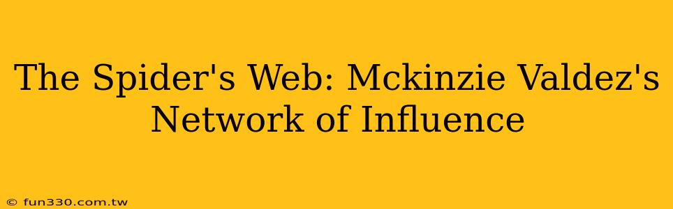 The Spider's Web: Mckinzie Valdez's Network of Influence