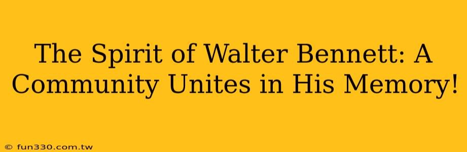 The Spirit of Walter Bennett: A Community Unites in His Memory!