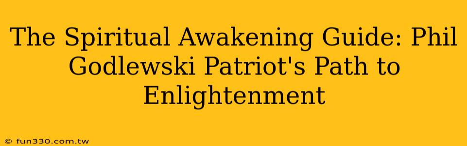 The Spiritual Awakening Guide: Phil Godlewski Patriot's Path to Enlightenment