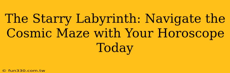 The Starry Labyrinth: Navigate the Cosmic Maze with Your Horoscope Today