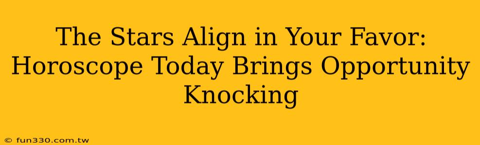 The Stars Align in Your Favor: Horoscope Today Brings Opportunity Knocking