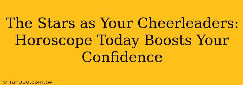 The Stars as Your Cheerleaders: Horoscope Today Boosts Your Confidence