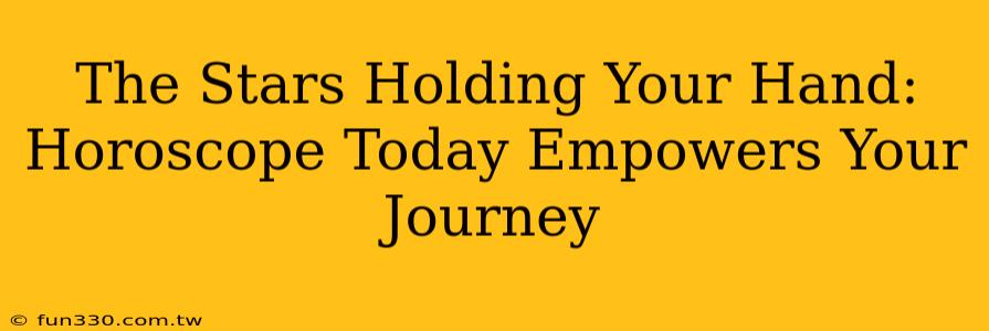 The Stars Holding Your Hand: Horoscope Today Empowers Your Journey