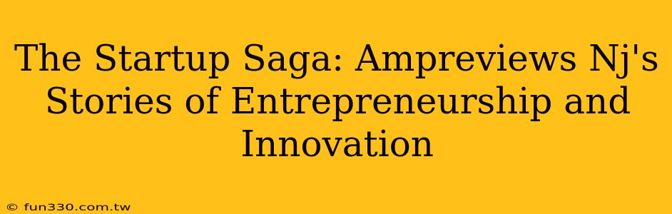 The Startup Saga: Ampreviews Nj's Stories of Entrepreneurship and Innovation