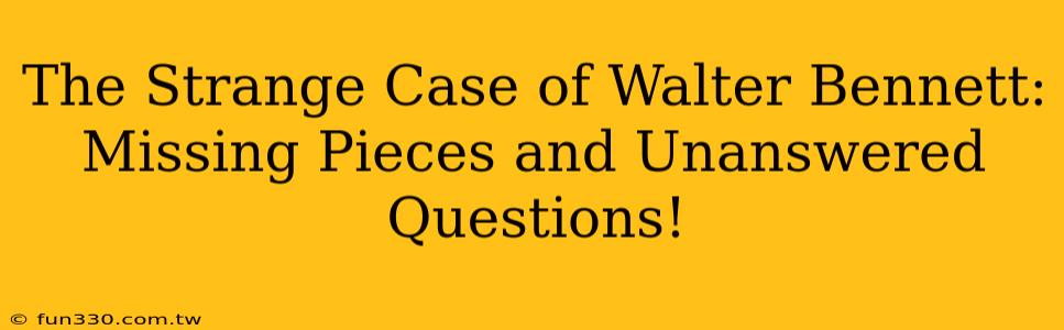 The Strange Case of Walter Bennett: Missing Pieces and Unanswered Questions!