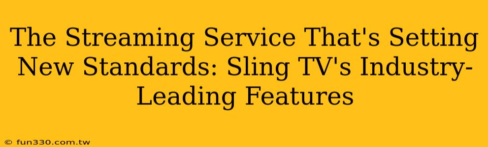 The Streaming Service That's Setting New Standards: Sling TV's Industry-Leading Features