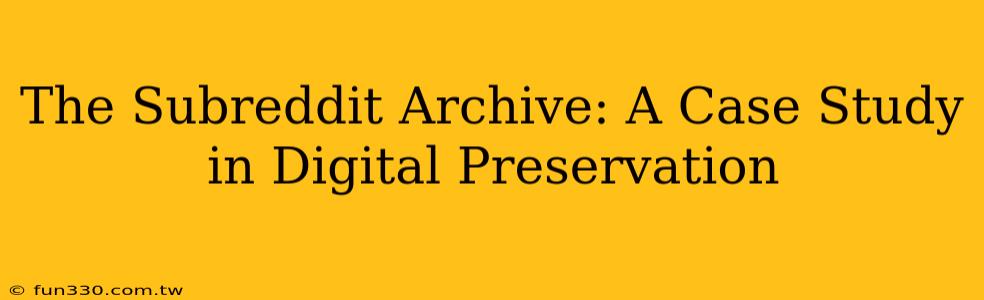 The Subreddit Archive: A Case Study in Digital Preservation