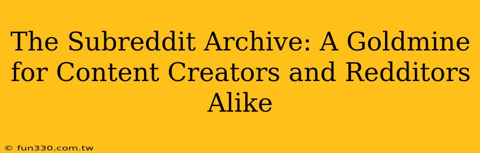 The Subreddit Archive: A Goldmine for Content Creators and Redditors Alike