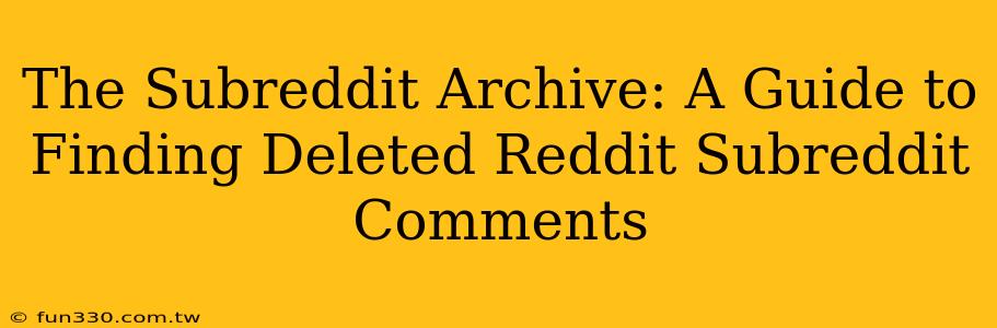 The Subreddit Archive: A Guide to Finding Deleted Reddit Subreddit Comments