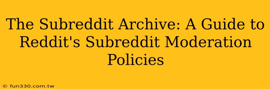 The Subreddit Archive: A Guide to Reddit's Subreddit Moderation Policies