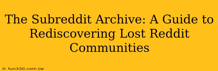 The Subreddit Archive: A Guide to Rediscovering Lost Reddit Communities