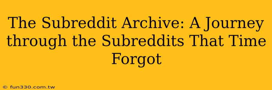 The Subreddit Archive: A Journey through the Subreddits That Time Forgot